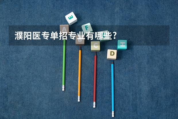濮阳医专单招专业有哪些?