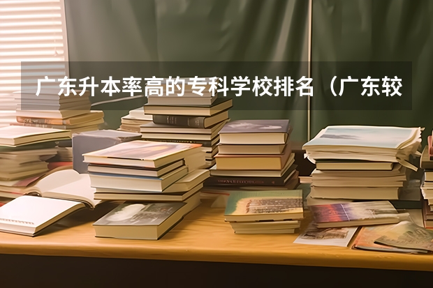 广东升本率高的专科学校排名（广东较好的大专院校）