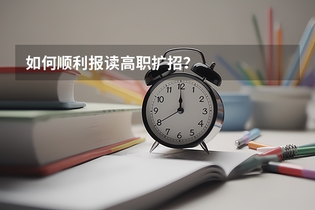 如何顺利报读高职扩招？
