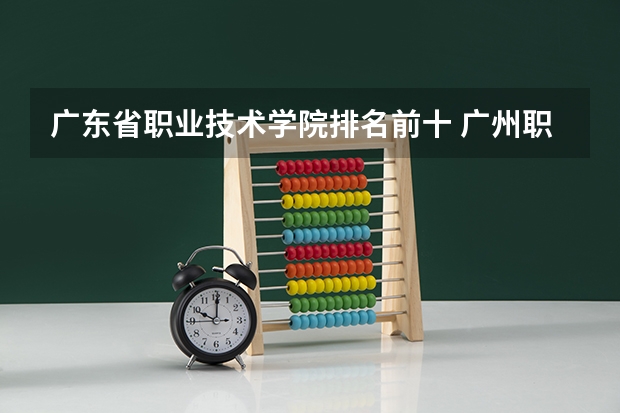 广东省职业技术学院排名前十 广州职校排名前十名学校
