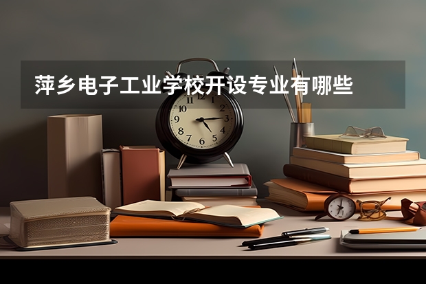 萍乡电子工业学校开设专业有哪些