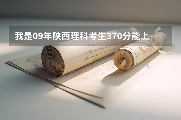 我是09年陕西理科考生370分能上哪些西安公办大专院校