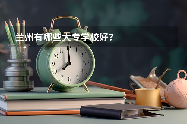 兰州有哪些大专学校好？