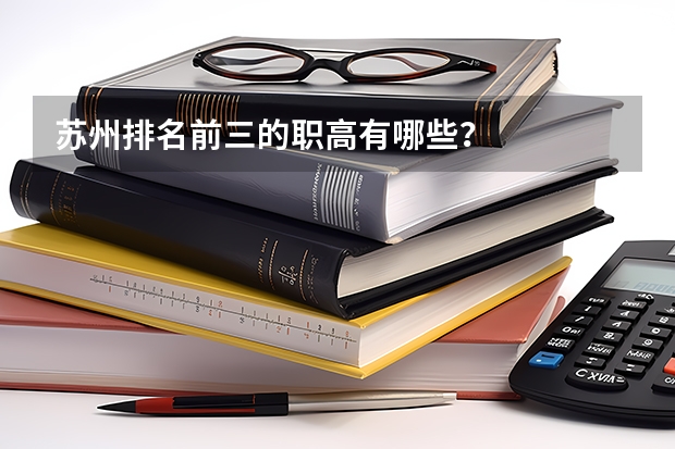 苏州排名前三的职高有哪些？