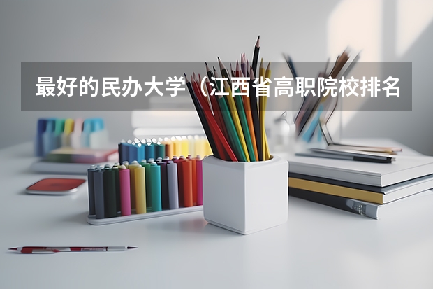 最好的民办大学（江西省高职院校排名）