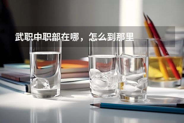 武职中职部在哪，怎么到那里