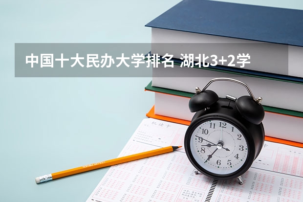 中国十大民办大学排名 湖北3+2学校排名