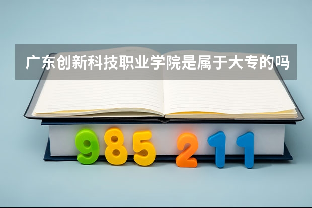 广东创新科技职业学院是属于大专的吗？