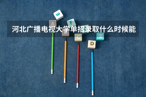 河北广播电视大学单招录取什么时候能查询