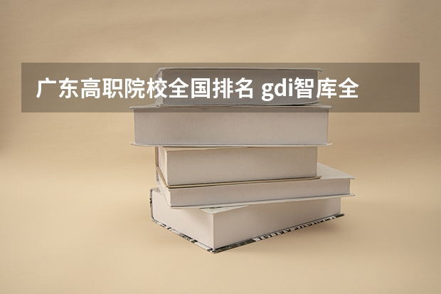 广东高职院校全国排名 gdi智库全国高职高专排行榜