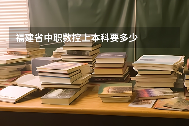 福建省中职数控上本科要多少