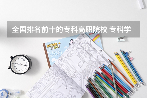 全国排名前十的专科高职院校 专科学校排名榜全国