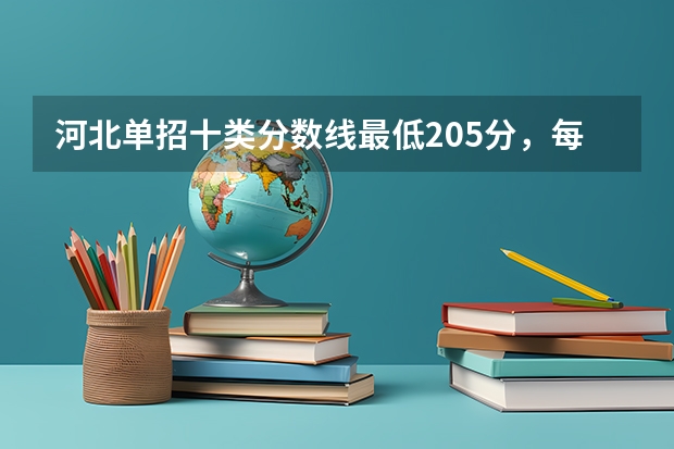 河北单招十类分数线最低205分，每个学校分数线不同 河北单招学校分数线？