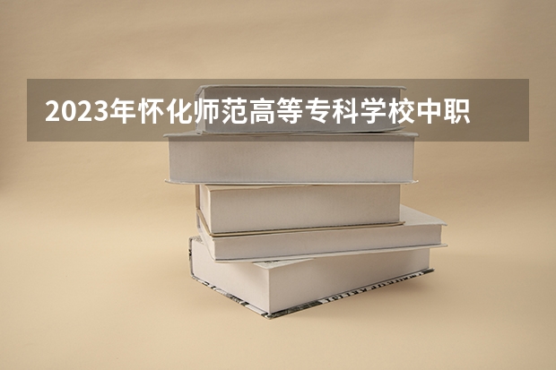 2023年怀化师范高等专科学校中职部招生简章官网公办还是民办收费标准(怀化师范高等专科学校中职部是公办还是民办学校?)