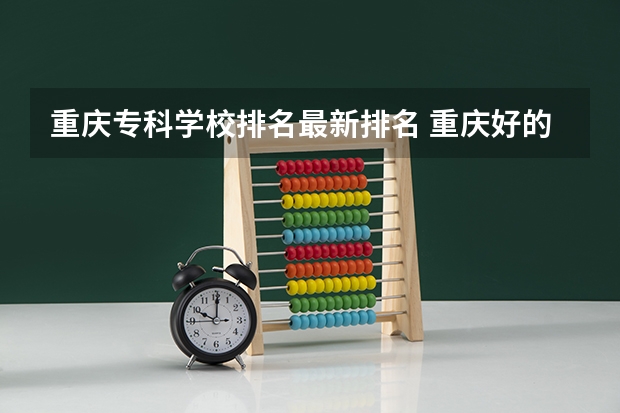 重庆专科学校排名最新排名 重庆好的大专学校排名