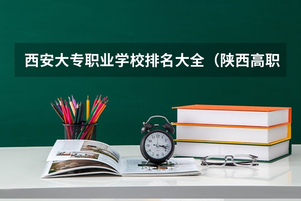 西安大专职业学校排名大全（陕西高职院校排名榜）