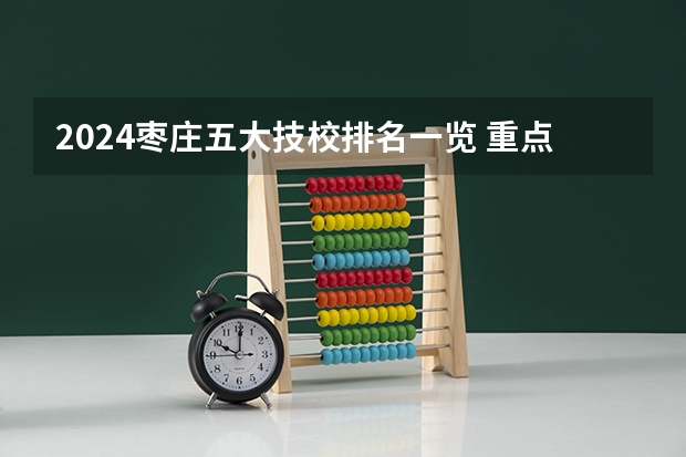 2024枣庄五大技校排名一览 重点技校有哪些