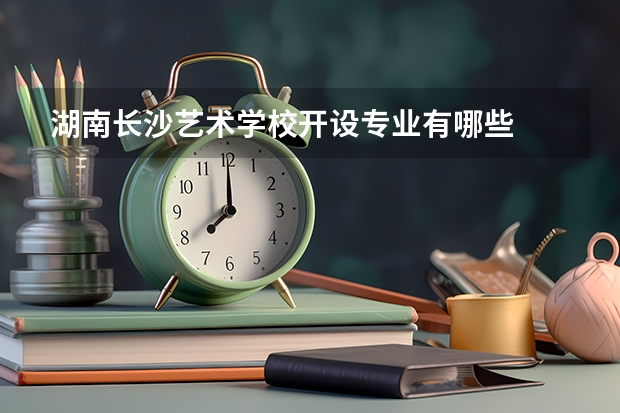 湖南长沙艺术学校开设专业有哪些