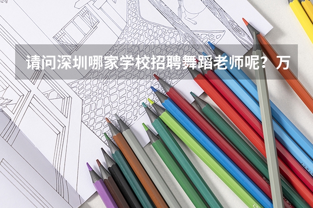 请问深圳哪家学校招聘舞蹈老师呢？万分感谢哦