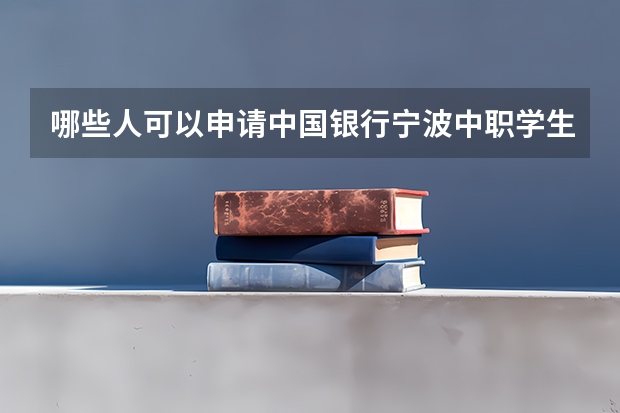 哪些人可以申请中国银行宁波中职学生资助卡