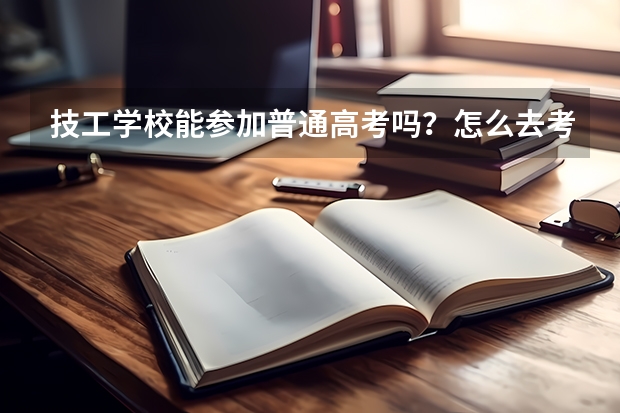 技工学校能参加普通高考吗？怎么去考