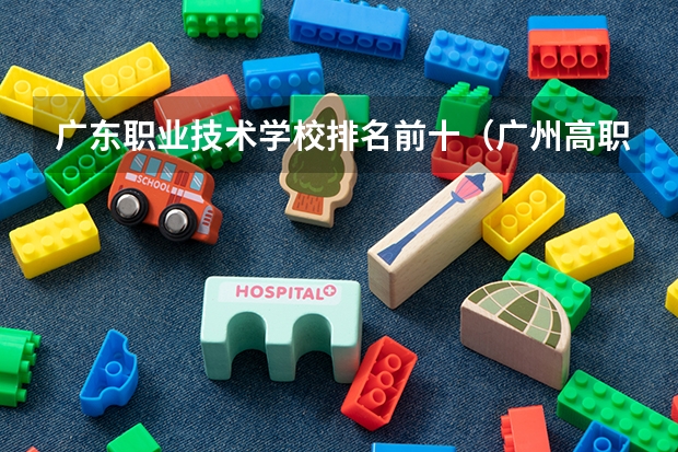 广东职业技术学校排名前十（广州高职学校排名榜）