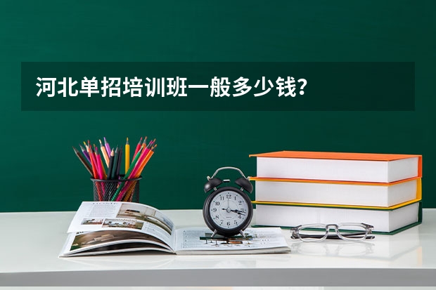 河北单招培训班一般多少钱？