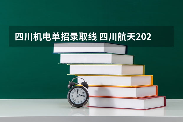 四川机电单招录取线 四川航天2023分数线