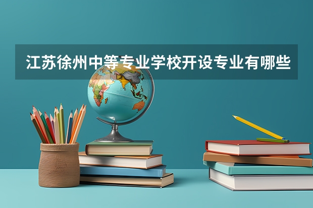 江苏徐州中等专业学校开设专业有哪些