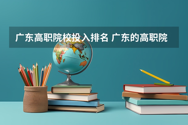 广东高职院校投入排名 广东的高职院校排名