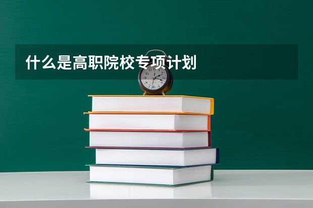什么是高职院校专项计划