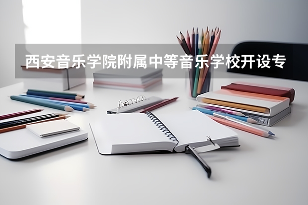 西安音乐学院附属中等音乐学校开设专业有哪些