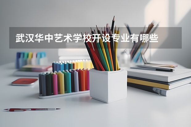 武汉华中艺术学校开设专业有哪些