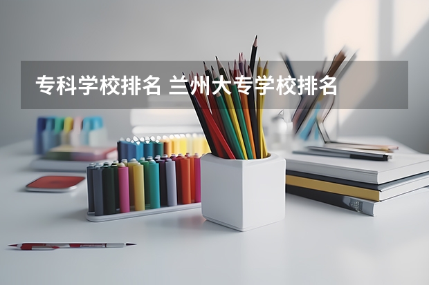 专科学校排名 兰州大专学校排名
