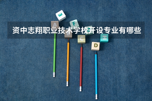 资中志翔职业技术学校开设专业有哪些