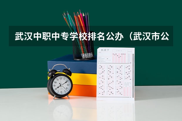 武汉中职中专学校排名公办（武汉市公办中职中专学校排名）
