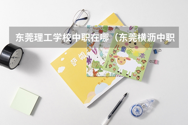东莞理工学校中职在哪（东莞横沥中职理工与东莞东方明珠那个好）