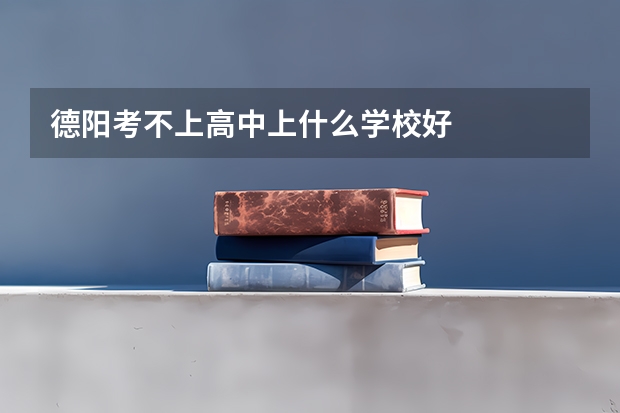 德阳考不上高中上什么学校好