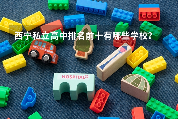 西宁私立高中排名前十有哪些学校？
