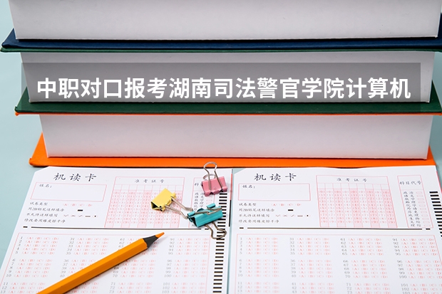 中职对口报考湖南司法警官学院计算机系多少分