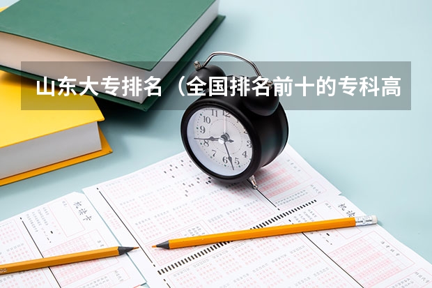 山东大专排名（全国排名前十的专科高职院校）