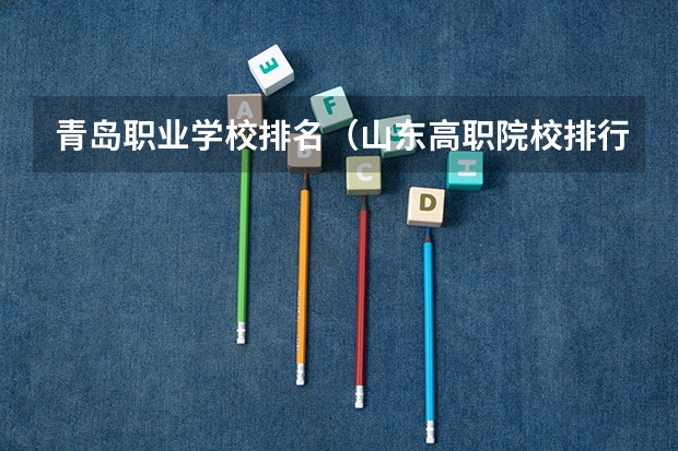 青岛职业学校排名（山东高职院校排行榜及录取线）
