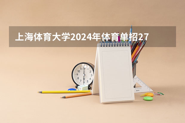 上海体育大学2024年体育单招279名拟录取考生整体成绩分析 河北师范大学体育单招录取分数线