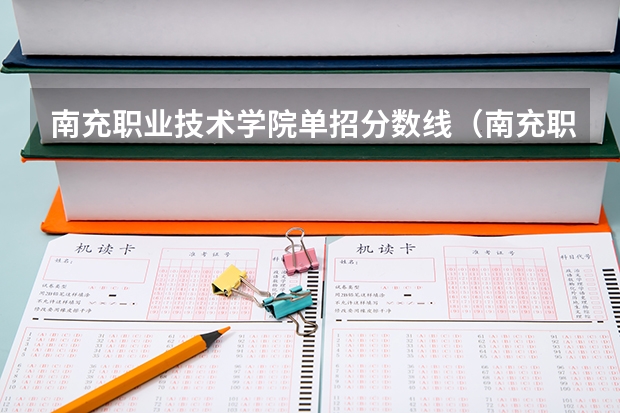南充职业技术学院单招分数线（南充职业技术学院单招是看总分还是看笔试加面试分？）
