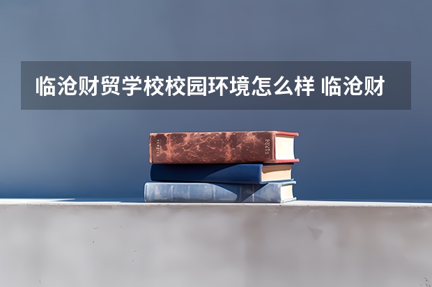 临沧财贸学校校园环境怎么样 临沧财贸学校学费多少