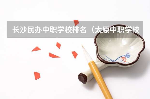 长沙民办中职学校排名（太原中职学校排名）