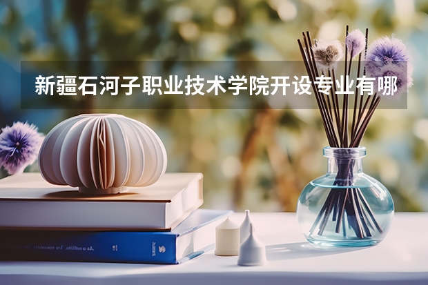新疆石河子职业技术学院开设专业有哪些
