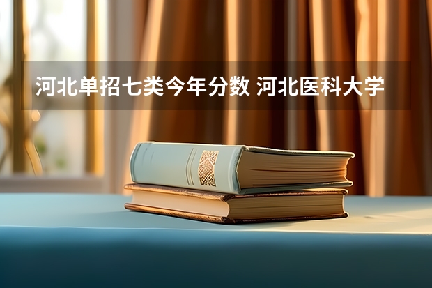河北单招七类今年分数 河北医科大学单招分数线