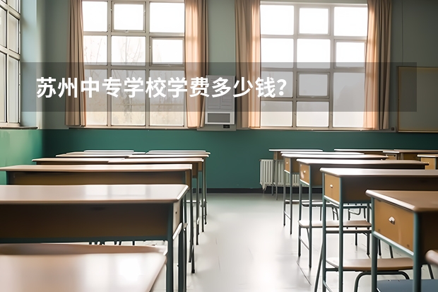 苏州中专学校学费多少钱？