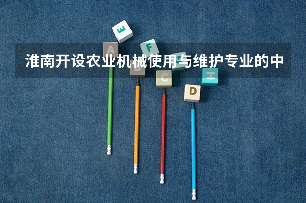 淮南开设农业机械使用与维护专业的中职学校名单有哪些